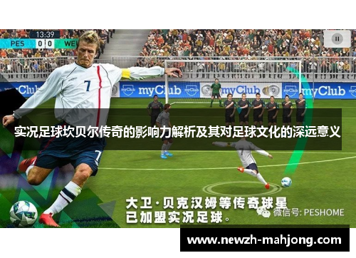 实况足球坎贝尔传奇的影响力解析及其对足球文化的深远意义