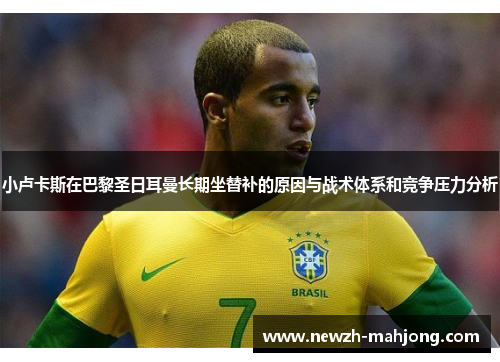 小卢卡斯在巴黎圣日耳曼长期坐替补的原因与战术体系和竞争压力分析
