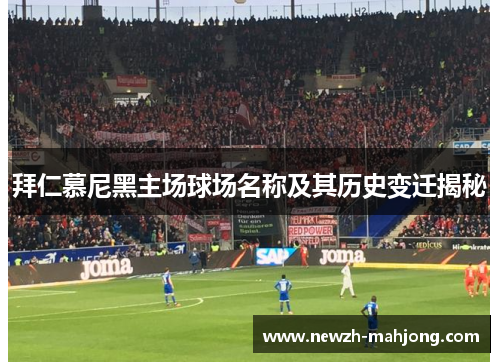 拜仁慕尼黑主场球场名称及其历史变迁揭秘