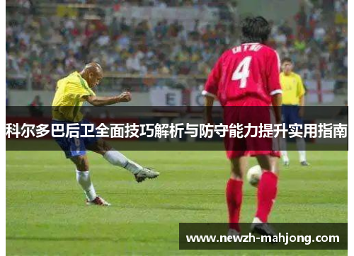 科尔多巴后卫全面技巧解析与防守能力提升实用指南