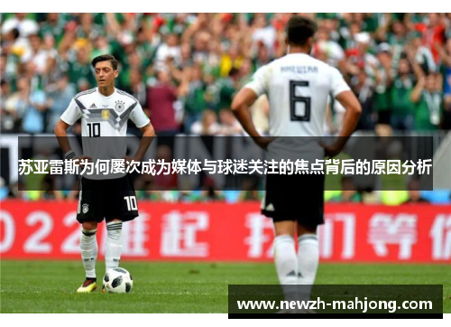 苏亚雷斯为何屡次成为媒体与球迷关注的焦点背后的原因分析