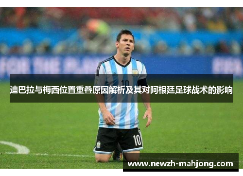 迪巴拉与梅西位置重叠原因解析及其对阿根廷足球战术的影响