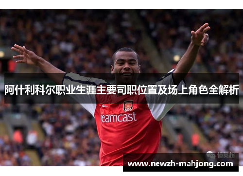 阿什利科尔职业生涯主要司职位置及场上角色全解析