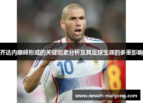 齐达内巅峰形成的关键因素分析及其足球生涯的多重影响