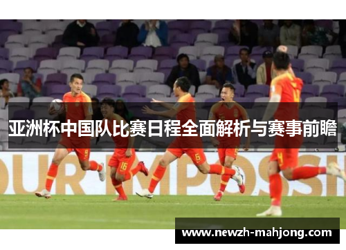 亚洲杯中国队比赛日程全面解析与赛事前瞻
