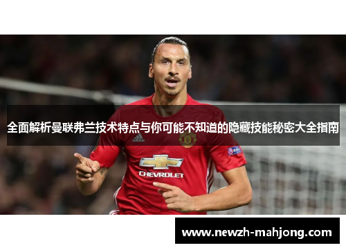 全面解析曼联弗兰技术特点与你可能不知道的隐藏技能秘密大全指南 全面解析曼联弗兰技术特点与你可能不知道的隐藏技能秘密大全指南