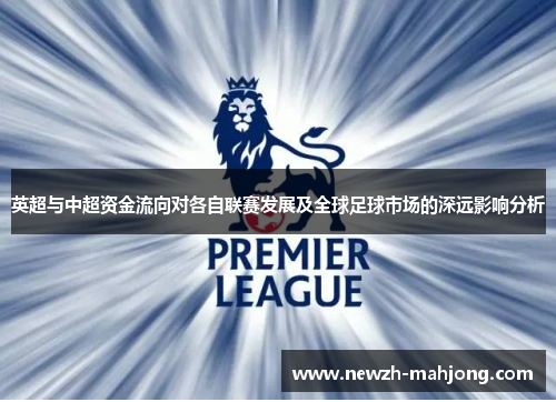 英超与中超资金流向对各自联赛发展及全球足球市场的深远影响分析 英超与中超资金流向对各自联赛发展及全球足球市场的深远影响分析