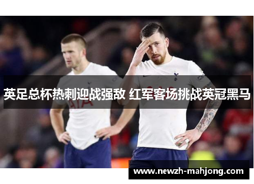 英足总杯热刺迎战强敌 红军客场挑战英冠黑马