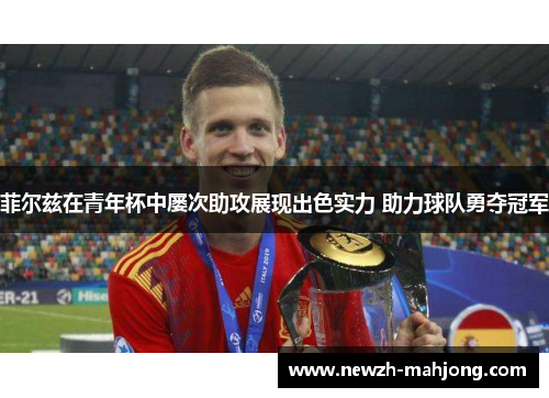 菲尔兹在青年杯中屡次助攻展现出色实力 助力球队勇夺冠军 菲尔兹在青年杯中屡次助攻展现出色实力 助力球队勇夺冠军