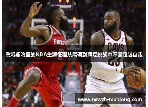 詹姆斯哈登的NBA生涯征程从磨砺到辉煌挑战中不断超越自我 詹姆斯哈登的NBA生涯征程从磨砺到辉煌挑战中不断超越自我
