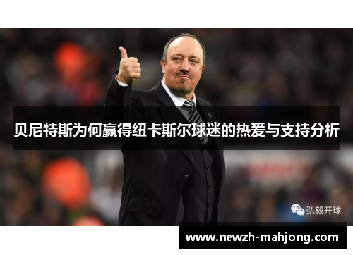 贝尼特斯为何赢得纽卡斯尔球迷的热爱与支持分析