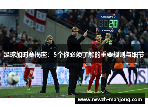 足球加时赛揭密：5个你必须了解的重要规则与细节