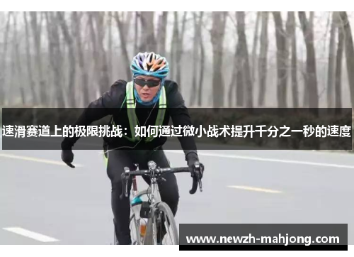 速滑赛道上的极限挑战：如何通过微小战术提升千分之一秒的速度