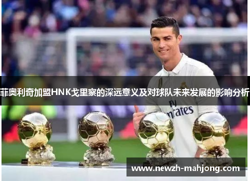 菲奥利奇加盟HNK戈里察的深远意义及对球队未来发展的影响分析