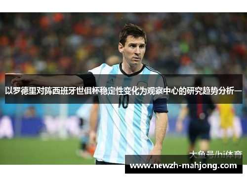 以罗德里对阵西班牙世俱杯稳定性变化为观察中心的研究趋势分析一