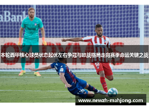本轮西甲核心球员状态起伏左右争冠与欧战格局走向赛季命运关键之战
