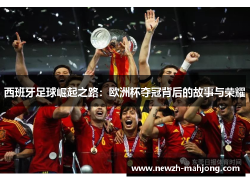 西班牙足球崛起之路:欧洲杯夺冠背后的故事与荣耀 西班牙足球崛起之路:欧洲杯夺冠背后的故事与荣耀