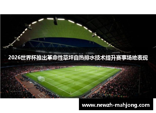 2026世界杯推出革命性草坪自热排水技术提升赛事场地表现