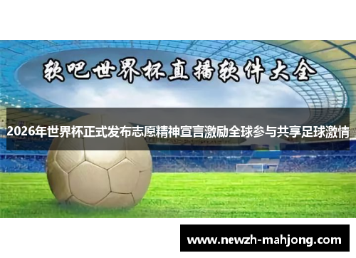 2026年世界杯正式发布志愿精神宣言激励全球参与共享足球激情