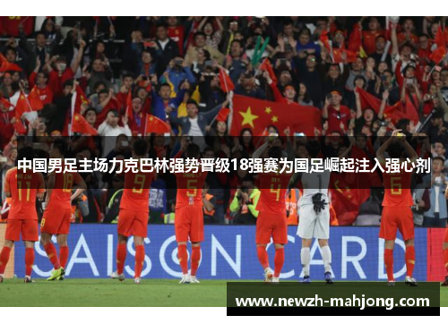 中国男足主场力克巴林强势晋级18强赛为国足崛起注入强心剂