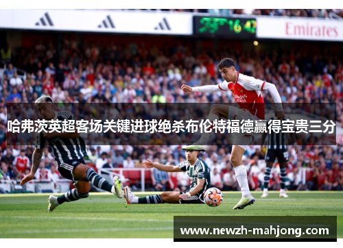 哈弗茨英超客场关键进球绝杀布伦特福德赢得宝贵三分