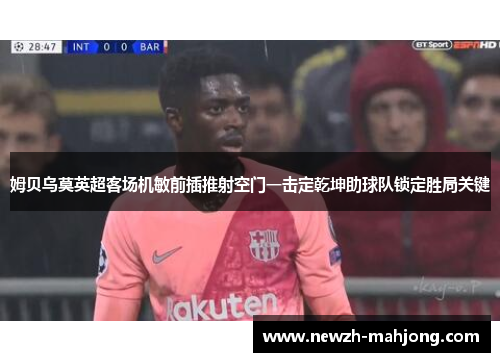 姆贝乌莫英超客场机敏前插推射空门一击定乾坤助球队锁定胜局关键