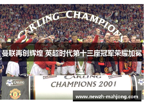 曼联再创辉煌 英超时代第十三座冠军荣耀加冕 曼联再创辉煌 英超时代第十三座冠军荣耀加冕