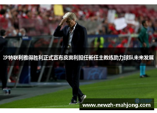 沙特联利雅得胜利正式宣布皮奥利担任新任主教练助力球队未来发展