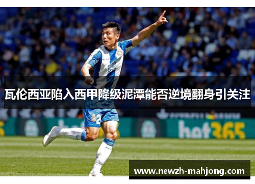 瓦伦西亚陷入西甲降级泥潭能否逆境翻身引关注