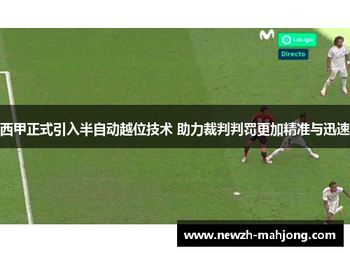 西甲正式引入半自动越位技术 助力裁判判罚更加精准与迅速