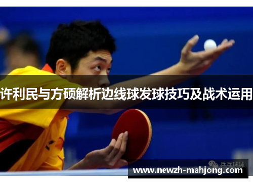许利民与方硕解析边线球发球技巧及战术运用