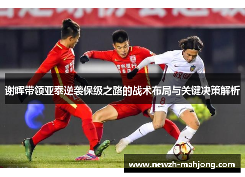 谢晖带领亚泰逆袭保级之路的战术布局与关键决策解析