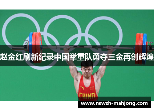 赵金红刷新纪录中国举重队勇夺三金再创辉煌