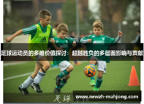 足球运动员的多维价值探讨：超越胜负的多层面影响与贡献