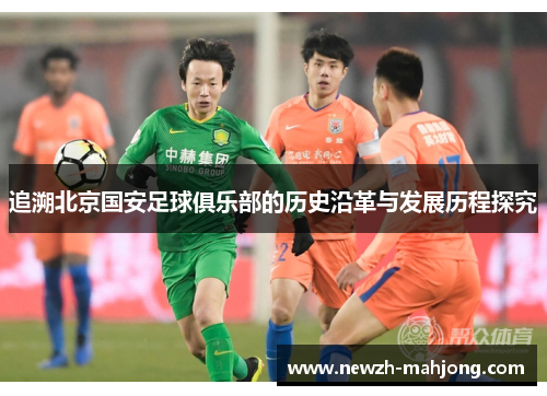 追溯北京国安足球俱乐部的历史沿革与发展历程探究