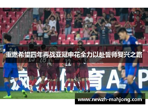 重燃希望四年再战亚冠申花全力以赴誓师复兴之路
