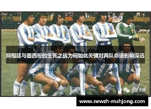 阿根廷与墨西哥的生死之战为何如此关键对两队命运影响深远
