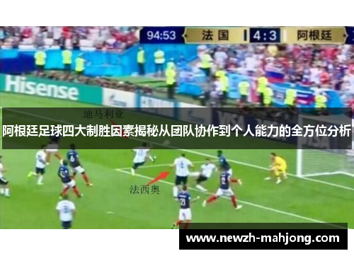 阿根廷足球四大制胜因素揭秘从团队协作到个人能力的全方位分析