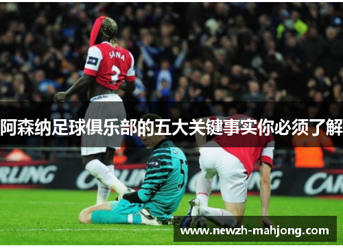 阿森纳足球俱乐部的五大关键事实你必须了解