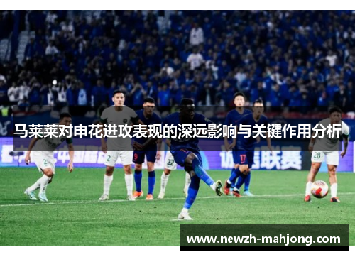 马莱莱对申花进攻表现的深远影响与关键作用分析
