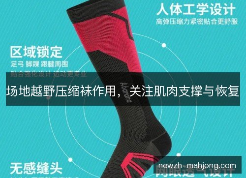 场地越野压缩袜作用，关注肌肉支撑与恢复