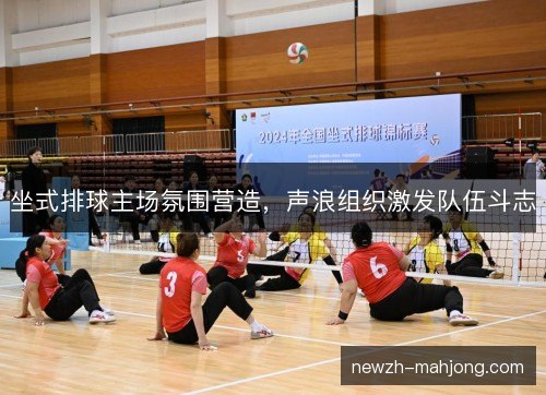 坐式排球主场氛围营造，声浪组织激发队伍斗志